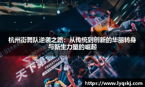 杭州街舞队逆袭之路：从传统到创新的华丽转身与新生力量的崛起