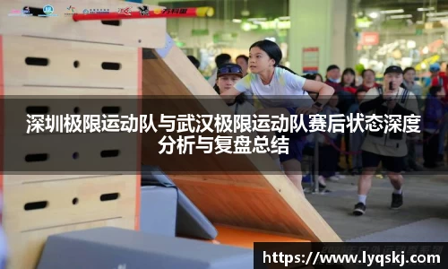 深圳极限运动队与武汉极限运动队赛后状态深度分析与复盘总结