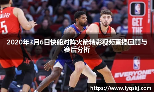 2020年3月6日快船对阵火箭精彩视频直播回顾与赛后分析