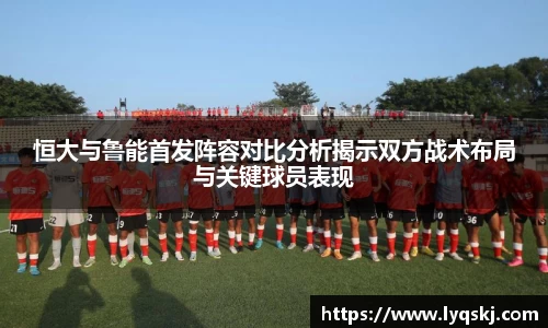 恒大与鲁能首发阵容对比分析揭示双方战术布局与关键球员表现