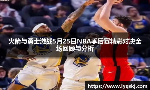 火箭与勇士激战5月25日NBA季后赛精彩对决全场回顾与分析