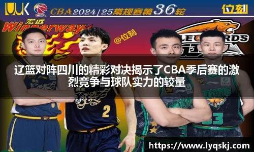 辽篮对阵四川的精彩对决揭示了CBA季后赛的激烈竞争与球队实力的较量