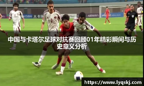 中国与卡塔尔足球对抗赛回顾01年精彩瞬间与历史意义分析