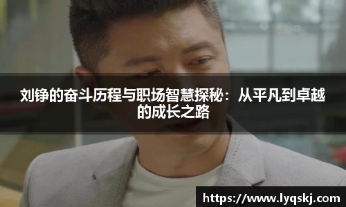 刘铮的奋斗历程与职场智慧探秘：从平凡到卓越的成长之路