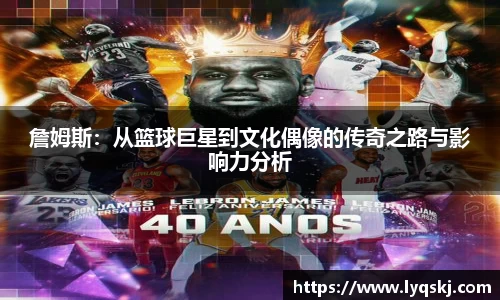 詹姆斯：从篮球巨星到文化偶像的传奇之路与影响力分析