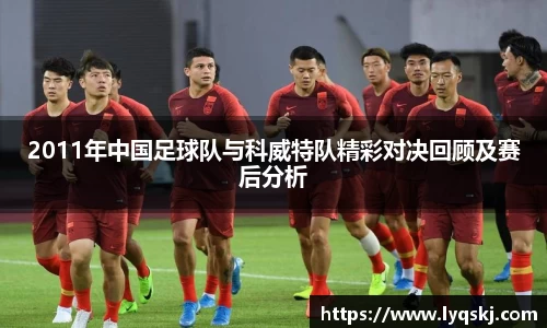 2011年中国足球队与科威特队精彩对决回顾及赛后分析