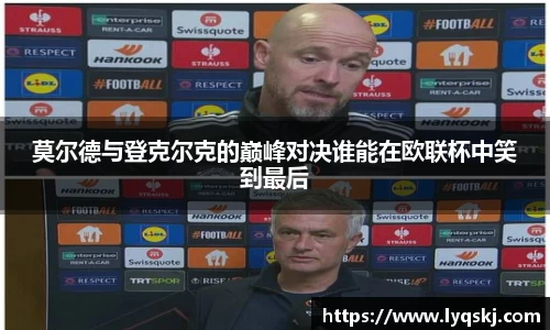 莫尔德与登克尔克的巅峰对决谁能在欧联杯中笑到最后