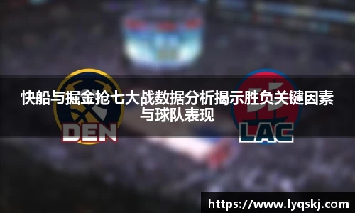 快船与掘金抢七大战数据分析揭示胜负关键因素与球队表现