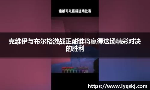 克维伊与布尔格激战正酣谁将赢得这场精彩对决的胜利