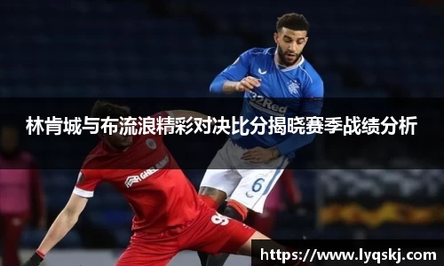 林肯城与布流浪精彩对决比分揭晓赛季战绩分析