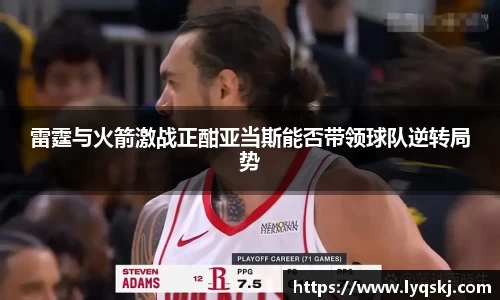 雷霆与火箭激战正酣亚当斯能否带领球队逆转局势
