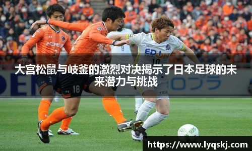 大宫松鼠与岐釜的激烈对决揭示了日本足球的未来潜力与挑战